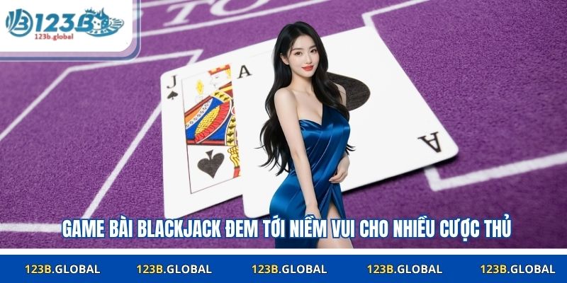 Game bài blackjack đem tới niềm vui cho nhiều cược thủ