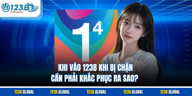Khi vào 123B khi bị chặn cần phải khắc phục ra sao?