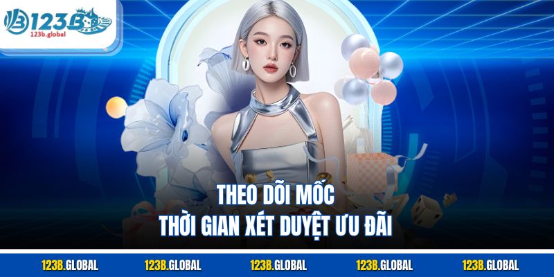 Theo dõi mốc thời gian xét duyệt ưu đãi